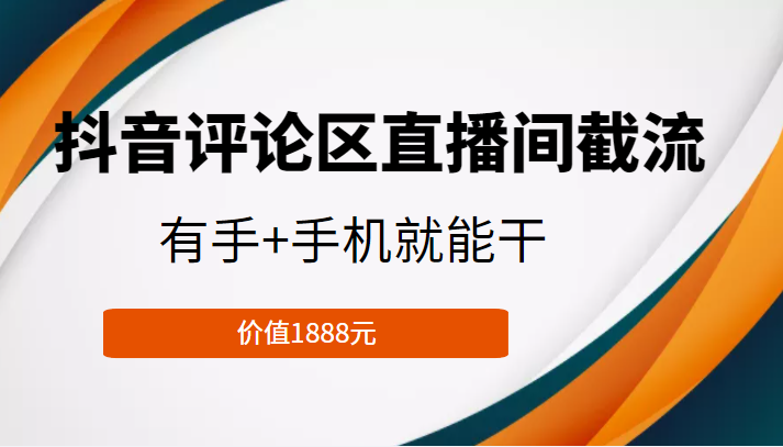 抖音评论区直播间截流，有手+手机就能干，门槛极低，模式可大量复制（价值1888元）-赚钱驿站