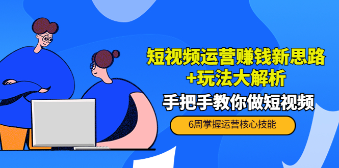 短视频运营赚钱新思路+玩法大解析：手把手教你做短视频【PETER最新更新中】-赚钱驿站