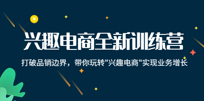 兴趣电商全新训练营：打破品销边界，带你玩转“兴趣电商“实现业务增长-赚钱驿站