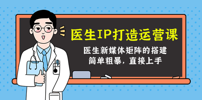 医生IP打造运营课，医生新媒体矩阵的搭建，简单粗暴，直接上手-赚钱驿站