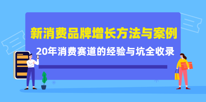 新消费品牌增长方法与案例精华课：20年消费赛道的经验与坑全收录-赚钱驿站