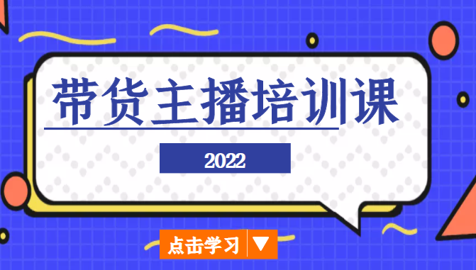 2022带货主播培训课，小白学完也能尽早进入直播行业-赚钱驿站