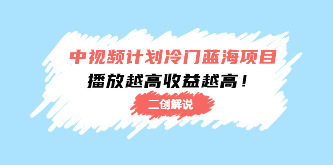 中视频计划冷门蓝海项目【二创解说】陪跑课程：播放越高收益越高-赚钱驿站