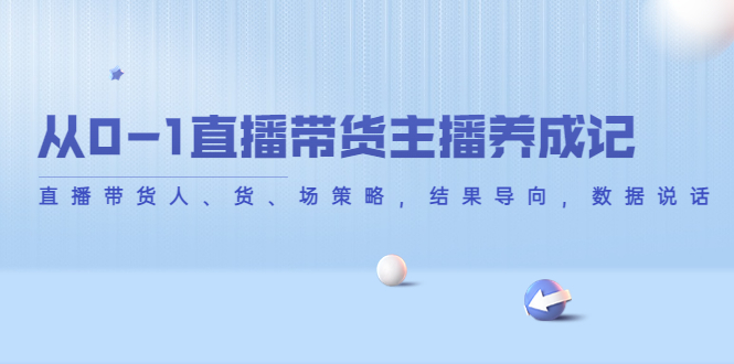 从0-1直播带货主播养成记，直播带货人、货、场策略，结果导向，数据说话-赚钱驿站