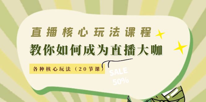 直播核心玩法：教你如何成为直播大咖，各种核心玩法（20节课）-赚钱驿站