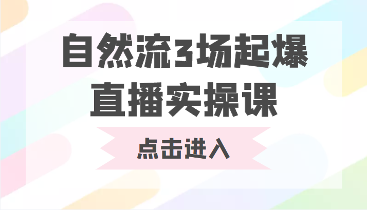 自然流3场起爆直播实操课 双标签交互拉号实战系统课-赚钱驿站