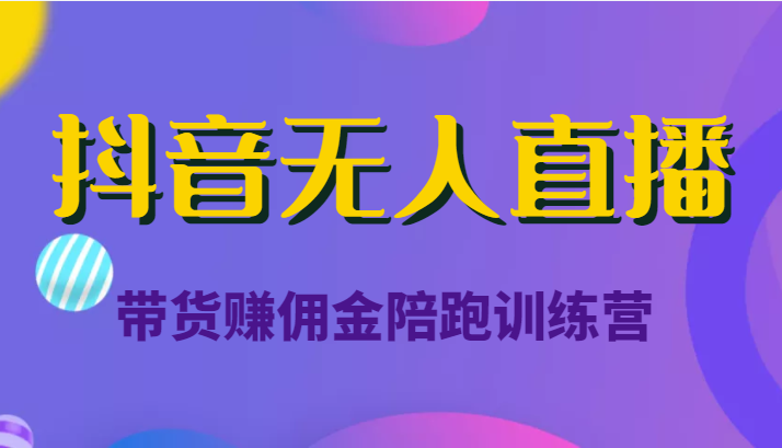 抖音无人直播带货赚佣金陪跑训练营（价值6980元）-赚钱驿站