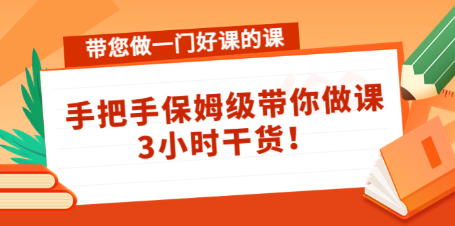 带您做一门好课的课：手把手保姆级带你做课，3小时干货-赚钱驿站