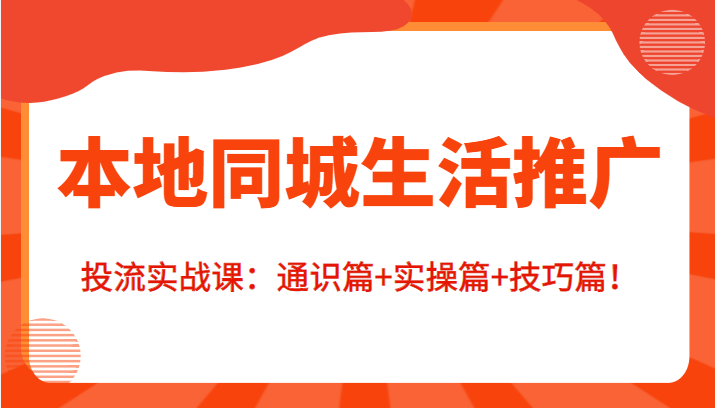 本地同城生活推广投流实战课：通识篇+实操篇+技巧篇！-赚钱驿站