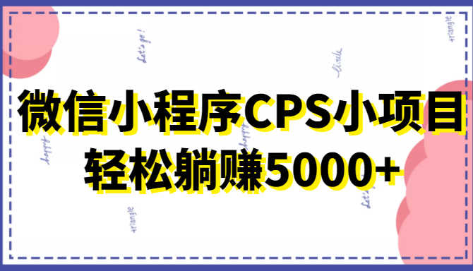 微信小程序CPS小项目，有微信就能做，轻松上手躺赚5000+-赚钱驿站