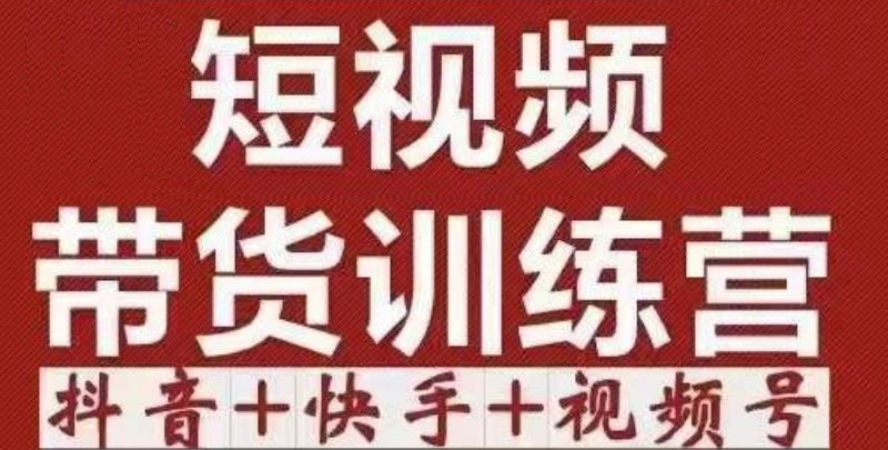 短视频带货特训营（第12期）抖音+快手+视频号：收益巨大，简单粗暴！-赚钱驿站