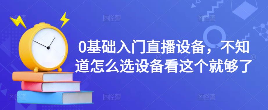 0基础入门直播设备，不知道怎么选设备看这个就够了-赚钱驿站