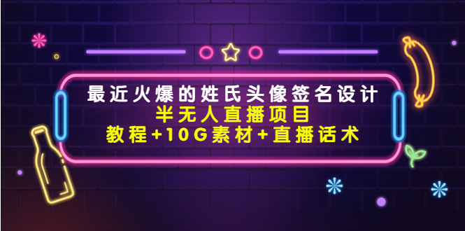 最近火爆的姓氏头像签名设计半无人直播项目（教程+10G素材+直播话术）-赚钱驿站