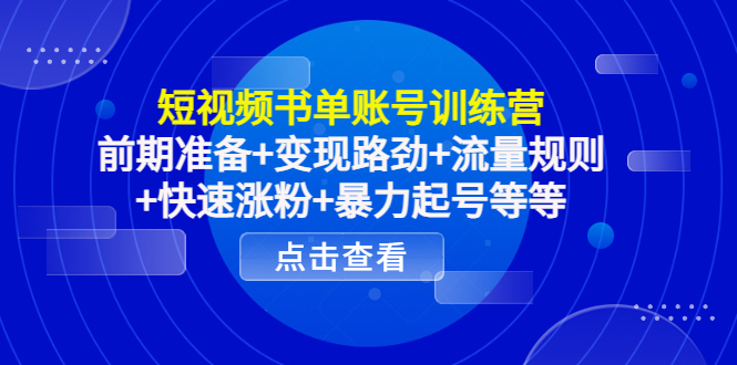 短视频书单账号训练营，前期准备+变现路劲+流量规则+快速涨粉+暴力起号等等-赚钱驿站