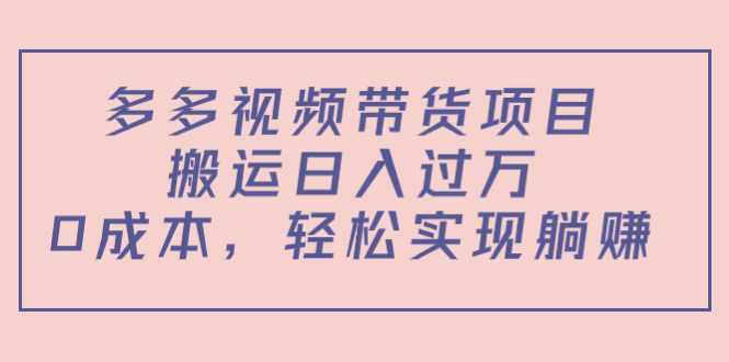 多多视频带货项目，搬运日入过万，0成本，轻松实现躺赚（教程+软件）-赚钱驿站