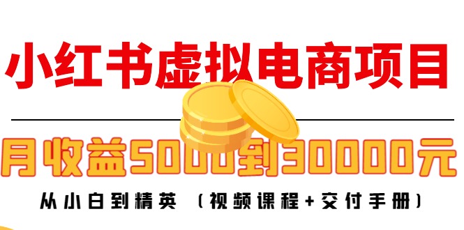 小红书虚拟电商项目：从小白到精英 月收益5000到30000 (视频课程+交付手册)-赚钱驿站