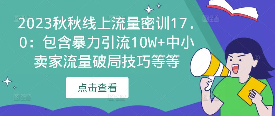 2023秋秋线上流量密训17.0：包含暴力引流10W+中小卖家流量破局技巧等等-赚钱驿站