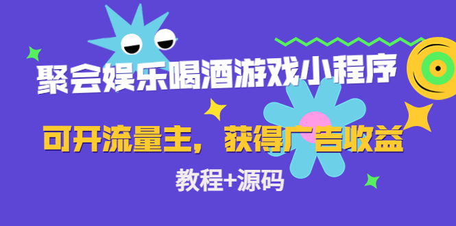 聚会娱乐喝酒游戏小程序，可开流量主，日入100+获得广告收益（教程+源码）-赚钱驿站