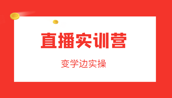 直播实训营，变学边实操，成为运营型主播，拉动直播间人气-赚钱驿站