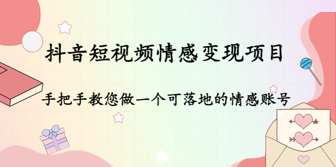 抖音短视频情感变现项目：手把手教您做一个可落地的情感账号-赚钱驿站