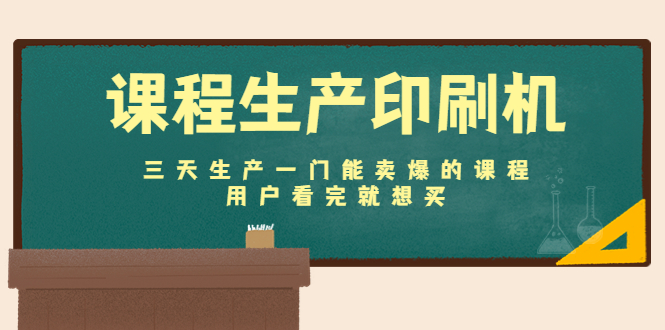 课程生产印刷机：三天生产一门能卖爆的课程，用户看完就想买-赚钱驿站