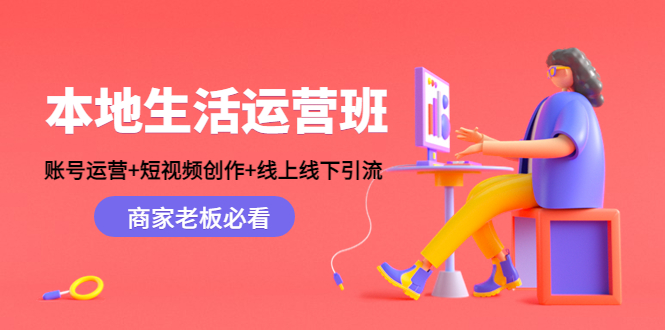 本地生活运营班：账号运营+短视频创作+线上线下引流，商家老板必看-赚钱驿站