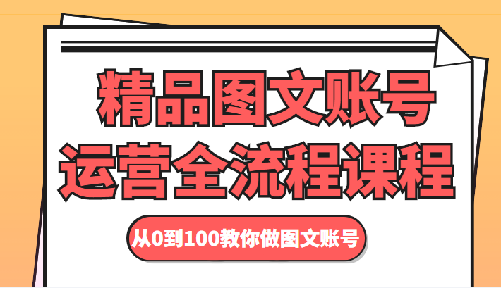 精品图文账号运营全流程课程 从0到100教你做图文账号-赚钱驿站