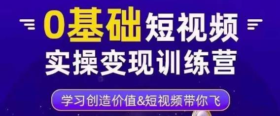 0基础短视频实操变现训练营，3大体系成就百万大V-赚钱驿站