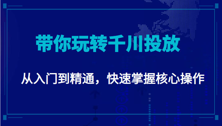 千万级直播操盘手带你玩转千川投放：从入门到精通，快速掌握核心操作-赚钱驿站