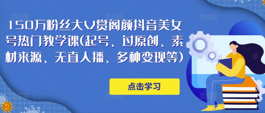 150万粉丝大V赏阁颜抖音美女号热门剪辑课(起号、过原创、素材来源、无直人‬播、多种变现等)-赚钱驿站