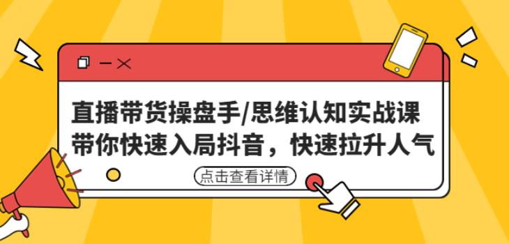 直播带货操盘手/思维认知实战课：带你快速入局抖音，快速拉升人气！-赚钱驿站