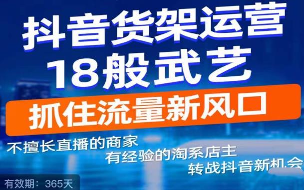 抖音电商新机会，抖音货架运营18般武艺，抓住流量新风口-赚钱驿站