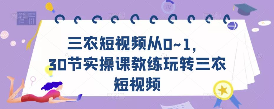 三农短视频从0~1，​30节实操课教练玩转三农短视频-赚钱驿站