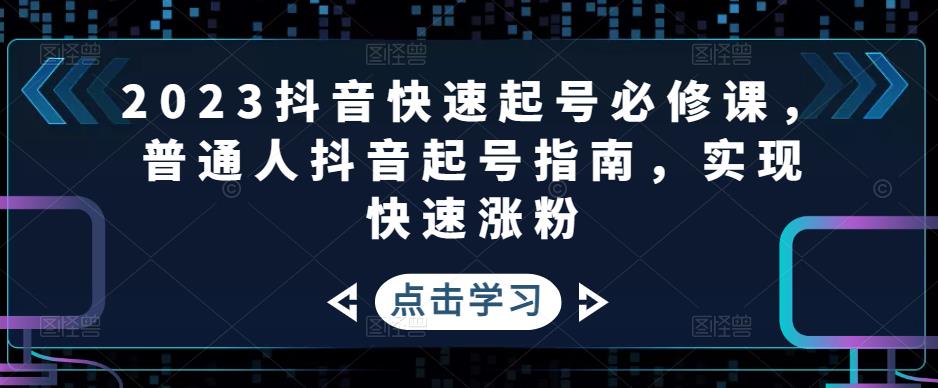 2023抖音快速起号必修课，普通人抖音起号指南，实现快速涨粉-赚钱驿站