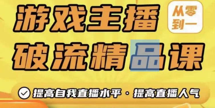 游戏主播破流精品课，从零到一提升直播间人气，提高自我直播水平，提高直播人气-赚钱驿站