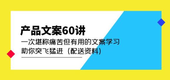 产品文案60讲：一次堪称痛苦但有用的文案学习助你突飞猛进（配送资料）-赚钱驿站