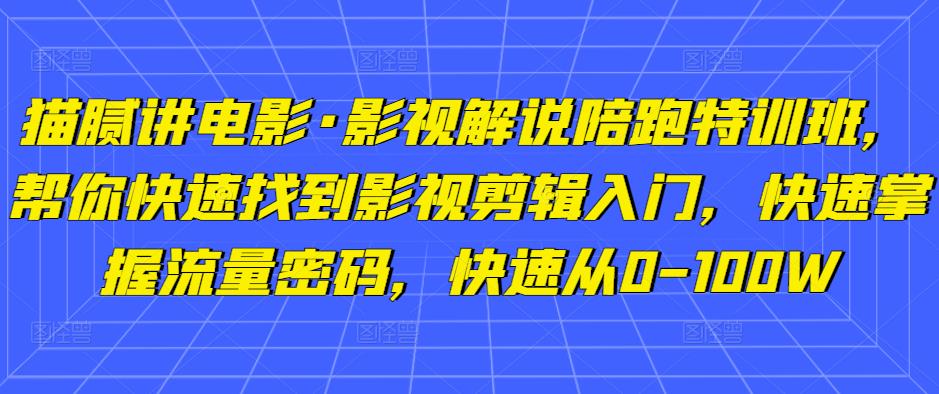 猫腻讲电影·影视解说陪跑特训班，帮你快速找到影视剪辑入门，快速掌握流量密码，快速从0-100W-赚钱驿站