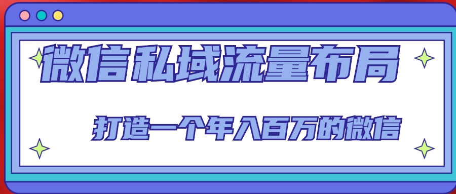 微信私域流量布局课程，打造一个年入百万的微信【7节视频课】-赚钱驿站