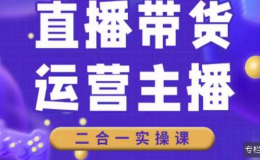 二占说直播·直播带货主播运营课程，主播运营二合一实操课-赚钱驿站