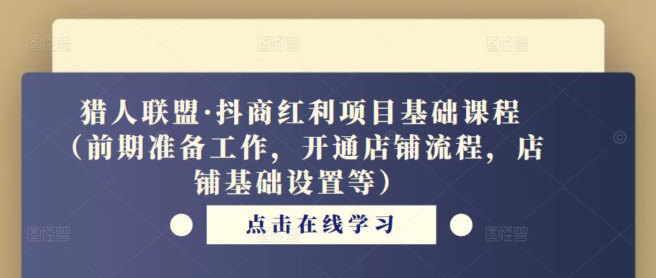 猎人联盟·抖商红利项目基础课程（前期准备工作，开通店铺流程，店铺基础设置等）-赚钱驿站