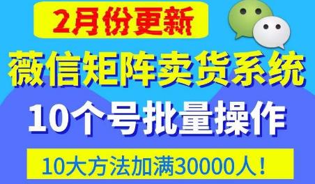 微信矩阵卖货系统，多线程批量养10个微信号，10种加粉落地方法，快速加满3W人卖货！-赚钱驿站