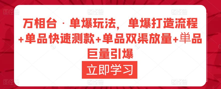 万相台·单爆玩法，单爆打造流程+单品快速测款+单品双渠放量+単品巨量引爆-赚钱驿站