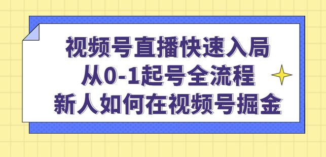 视频号直播快速入局：从0-1起号全流程，新人如何在视频号掘金-赚钱驿站