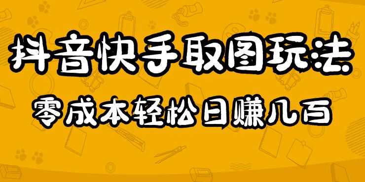 2023抖音快手取图玩法：一个人在家就能做，超简单，0成本日赚几百-赚钱驿站