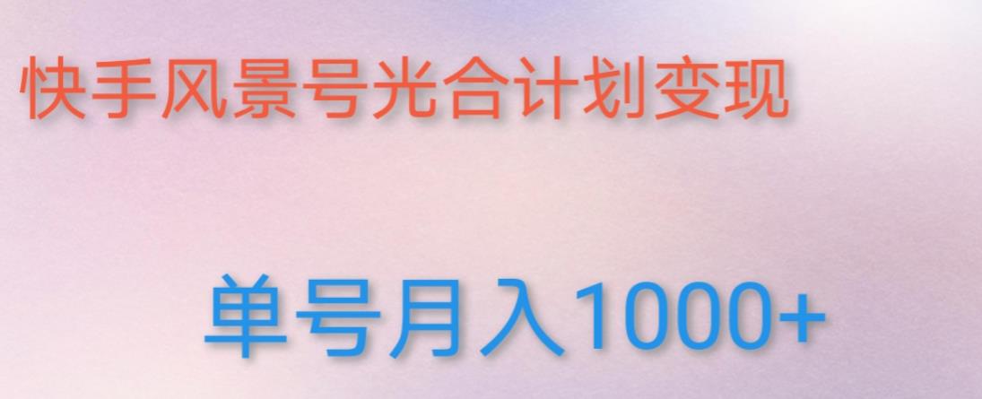 如何利用快手风景号，通过光合计划，实现单号月入1000+（附详细教程及制作软件）-赚钱驿站