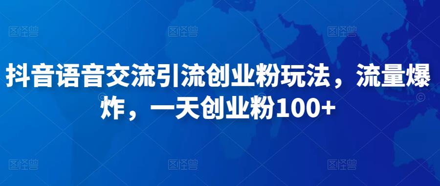 抖音语音交流引流创业粉玩法，流量爆炸，一天创业粉100+-赚钱驿站