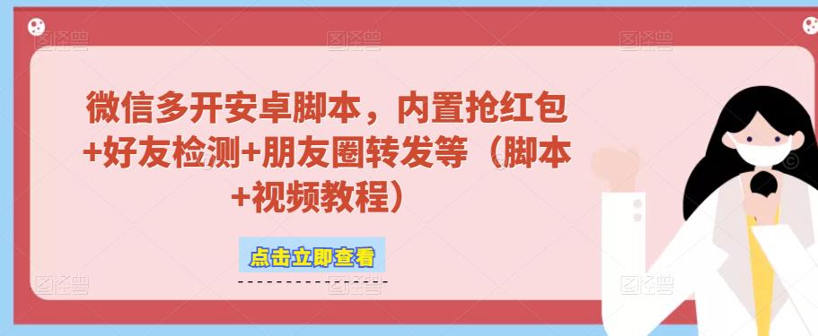 微信多开脚本，内置抢红包+好友检测+朋友圈转发等（安卓脚本+视频教程）-赚钱驿站