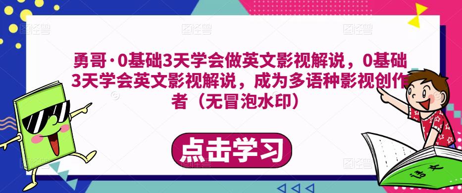 勇哥·0基础3天学会做英文影视解说，0基础3天学会英文影视解说，成为多语种影视创作者-赚钱驿站