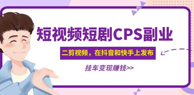 黄岛主·短视频短剧CPS副业项目：二剪视频在抖音和快手上发布，挂车变现-赚钱驿站