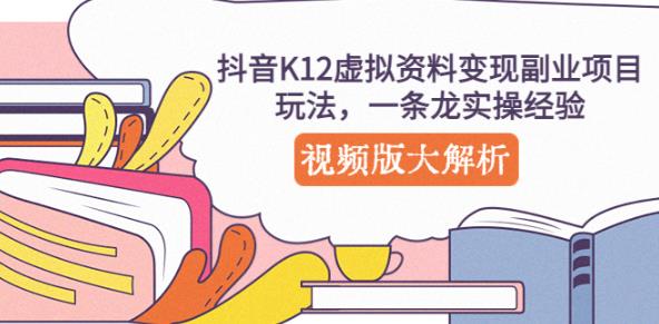 抖音K12虚拟资料变现副业项目玩法，一条龙实操经验，视频版大解析-赚钱驿站